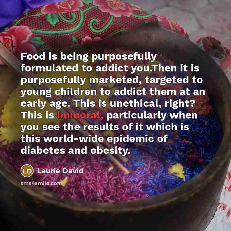 “Food is being purposefully formulated to addict you.Then it is…” quote by Laurie David