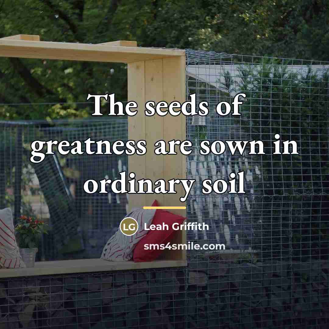 “The seeds of greatness are sown in ordinary soil…” quote by Leah Griffith