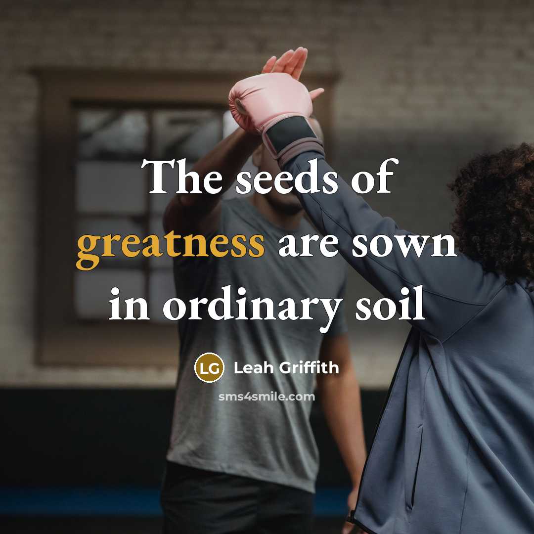 “The seeds of greatness are sown in ordinary soil” quote by Leah Griffith