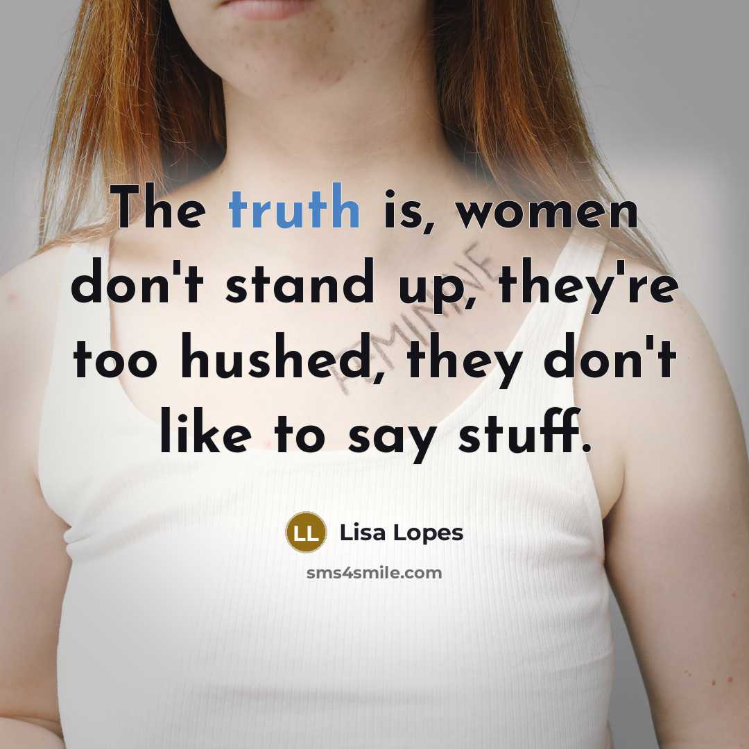 “The truth is, women don't stand up, they're too hushed, they don't like to say stuff.” quote by Lisa Lopes