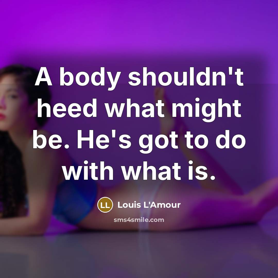 “A body shouldn't heed what might be. He's got to…” quote by Louis L'Amour