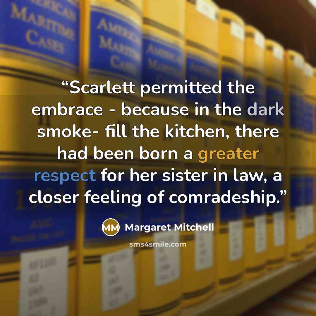 “Scarlett permitted the embrace - because in the dark smoke- fill the kitchen, there had been born a greater respect for her sister in law, a closer feeling of comradeship.” quote by Margaret Mitchell