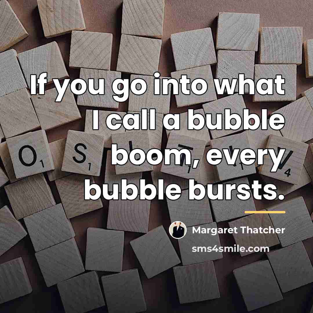 “If you go into what I call a bubble boom,…” quote by Margaret Thatcher