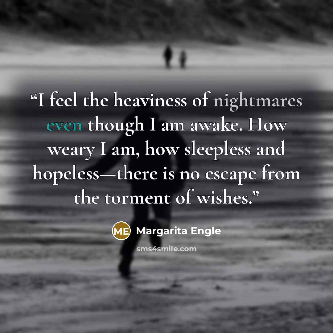 “I feel the heaviness of nightmares even though I am awake. How weary I am, how sleepless and hopeless—there is no escape from the torment of wishes.” quote by Margarita Engle