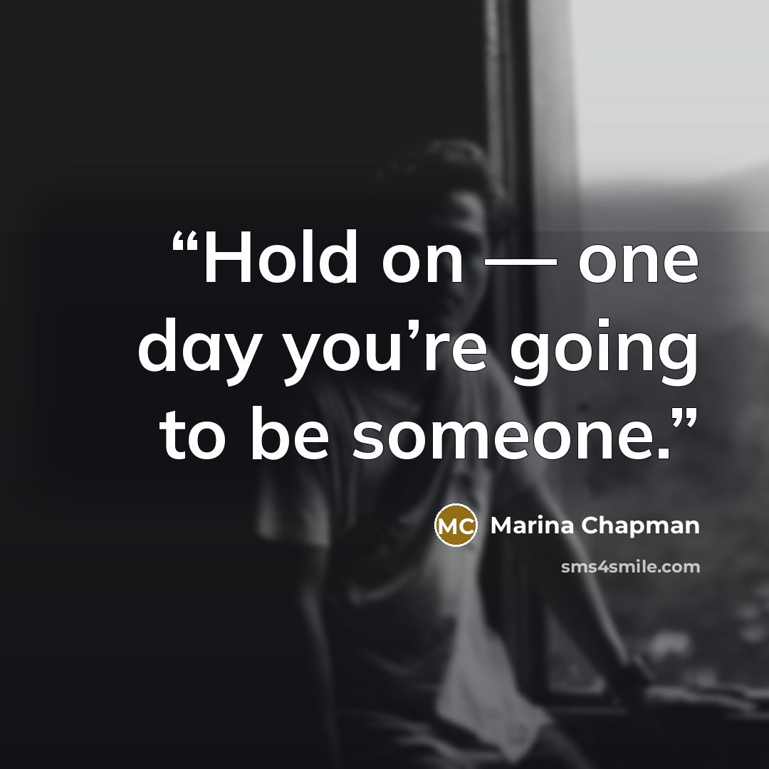 “Hold on — one day you’re going to be someone.” quote by Marina Chapman