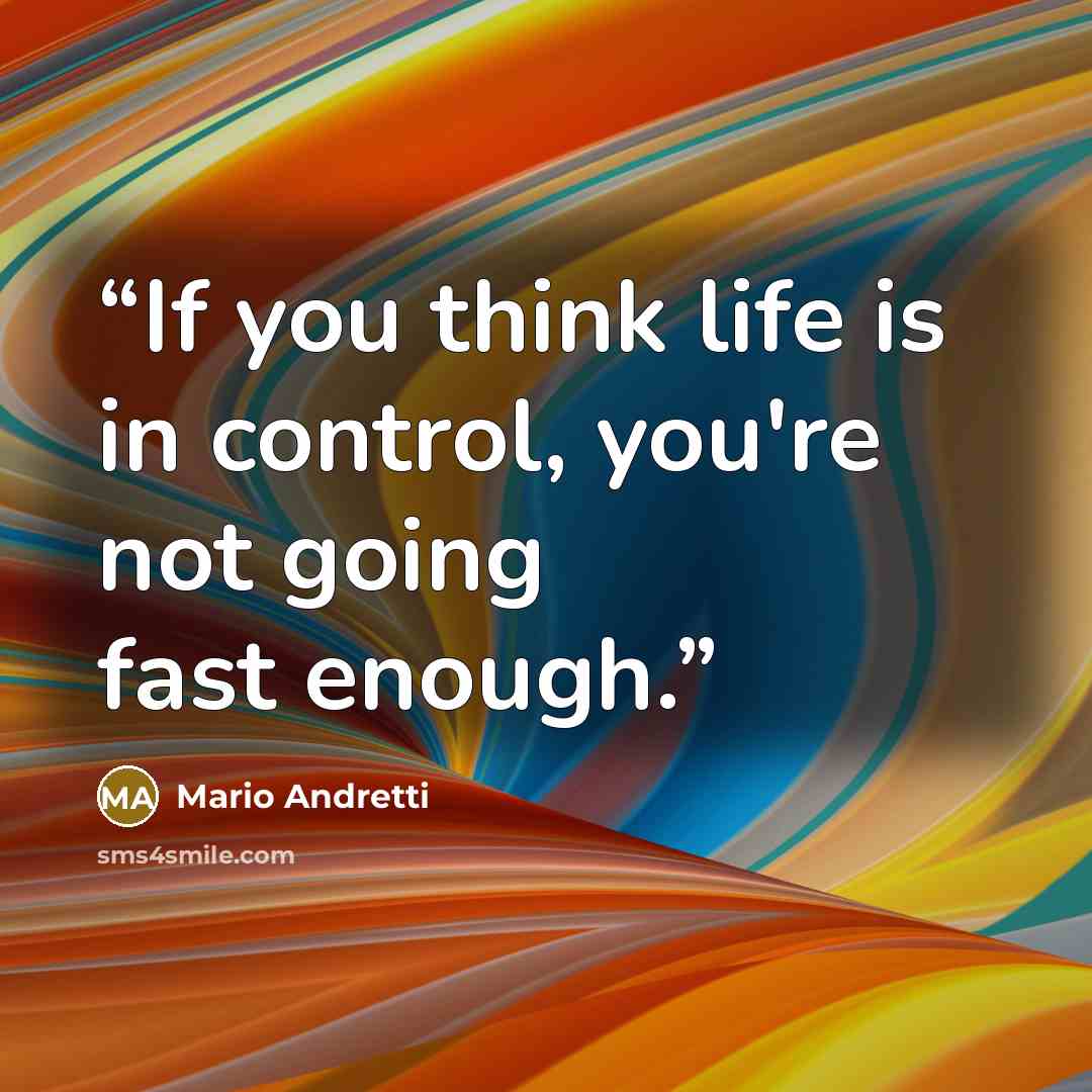 “If you think life is in control, you're not going fast enough.” quote by Mario Andretti