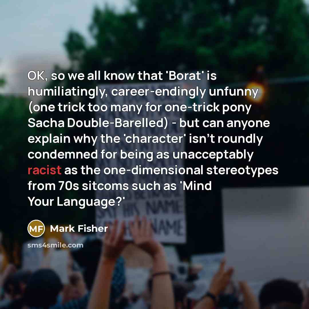 “OK, so we all know that 'Borat' is humiliatingly, career-endingly…” quote by Mark Fisher
