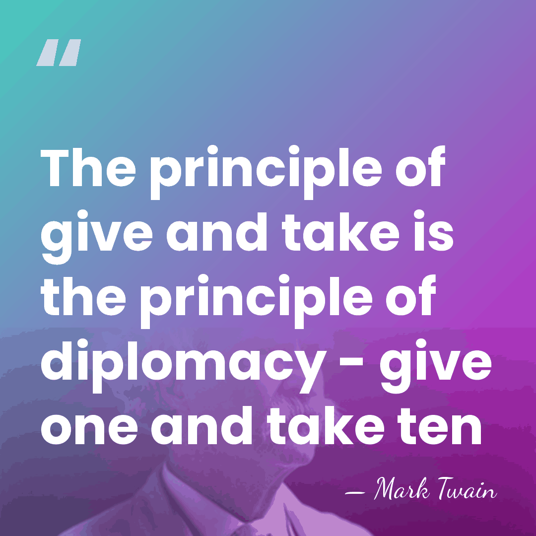 The principle of give and take is the principle of diplomacy -&hellip; - Mark Twain