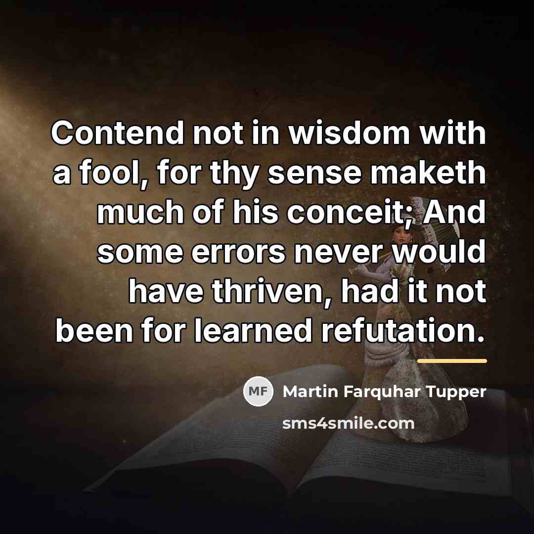 “Contend not in wisdom with a fool, for thy sense…” quote by Martin Farquhar Tupper