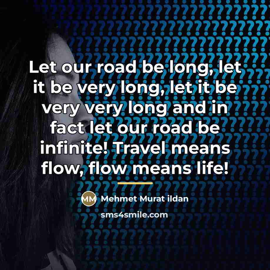 “Let our road be long, let it be very long,…” quote by Mehmet Murat Ildan