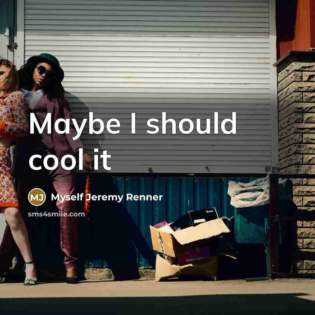 “Maybe I should cool it…” quote by Myself Jeremy Renner