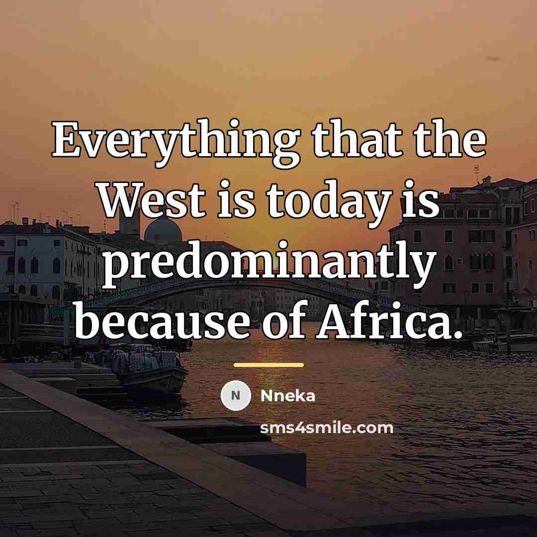 “Everything that the West is today is predominantly because of…” quote by Nneka