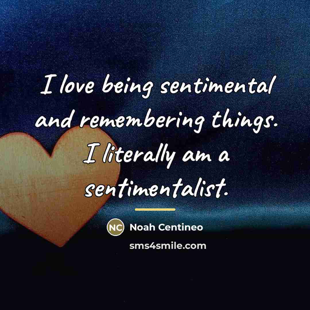 “I love being sentimental and remembering things. I literally am…” quote by Noah Centineo
