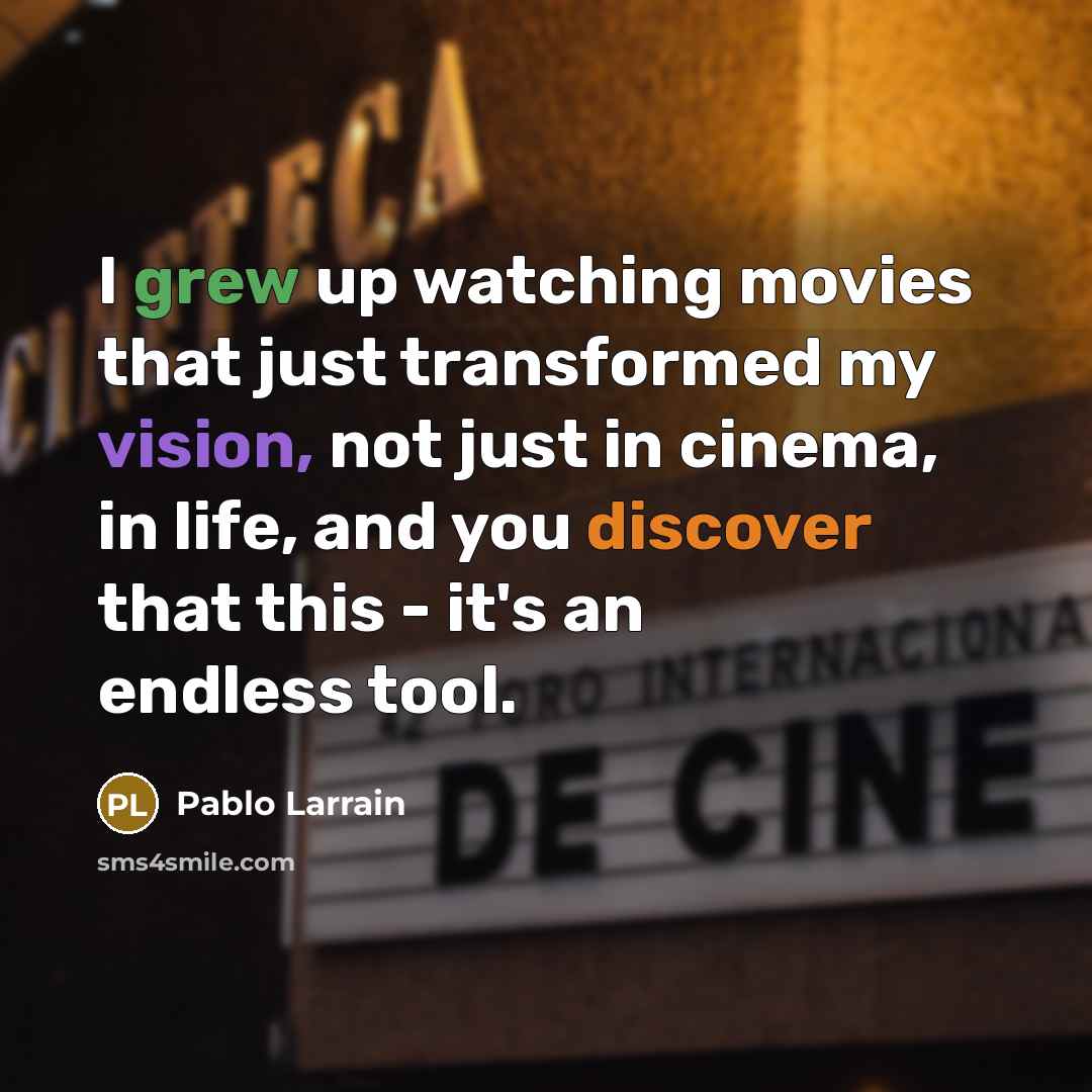 “I grew up watching movies that just transformed my vision,…” quote by Pablo Larrain