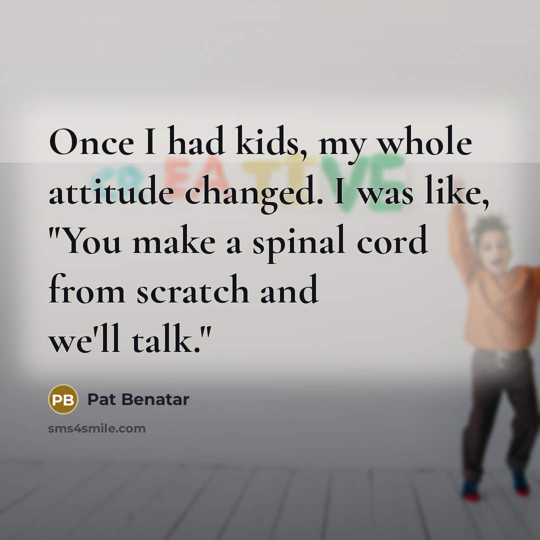 “Once I had kids, my whole attitude changed. I was…” quote by Pat Benatar
