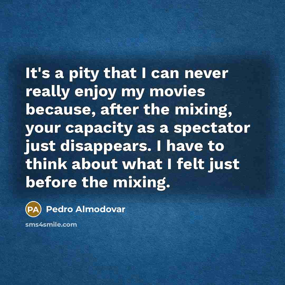“It's a pity that I can never really enjoy my…” quote by Pedro Almodovar
