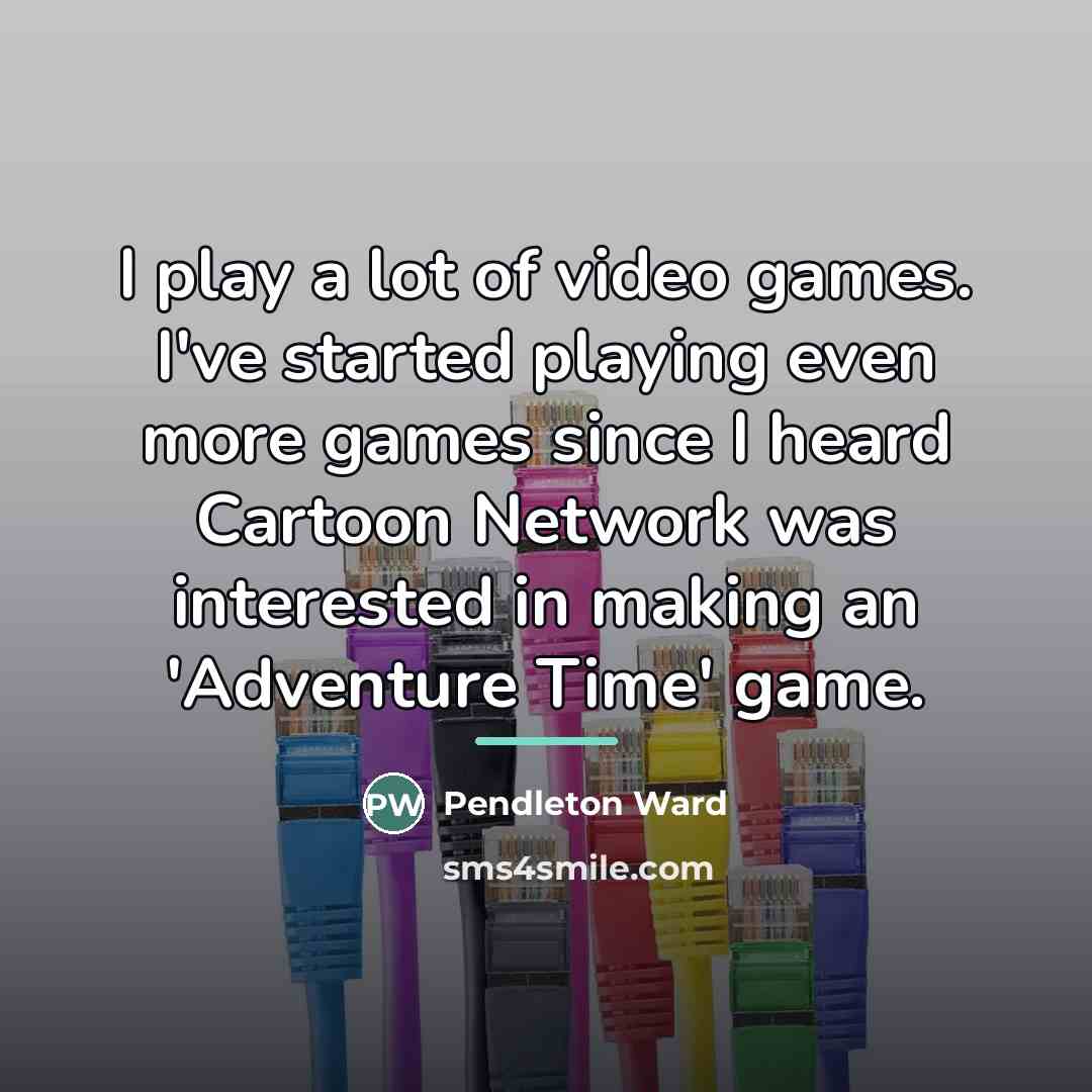 “I play a lot of video games. I've started playing…” quote by Pendleton Ward