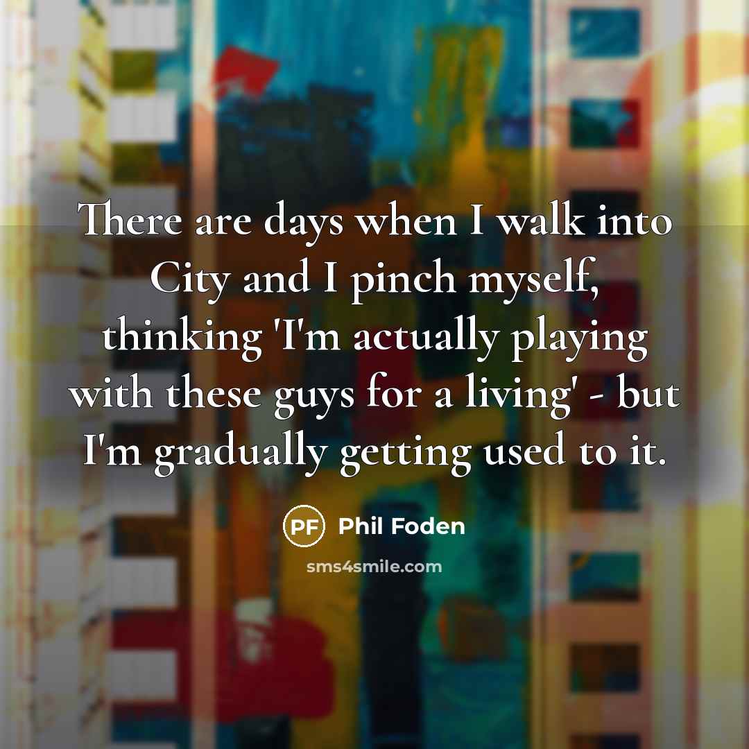 “There are days when I walk into City and I…” quote by Phil Foden