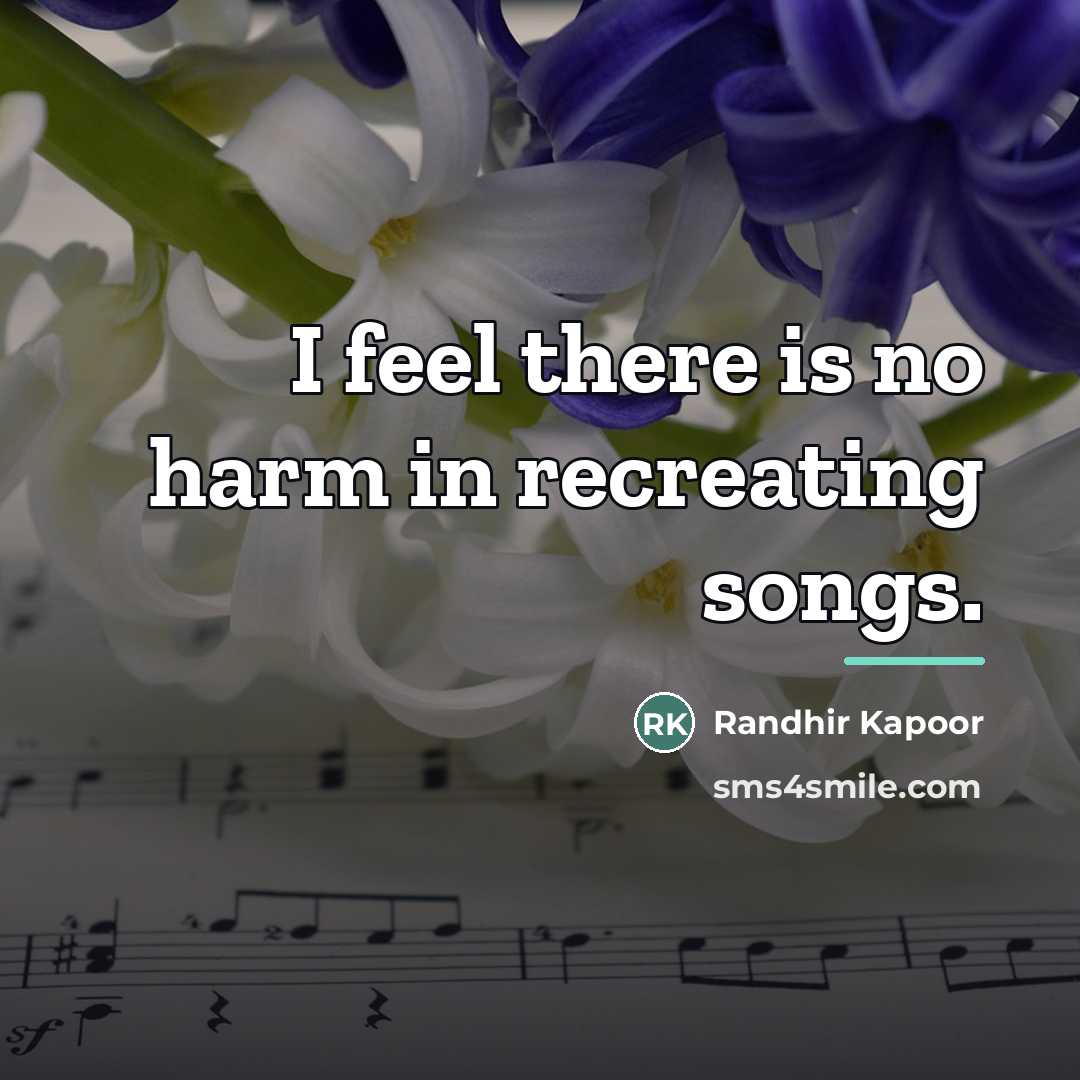 “I feel there is no harm in recreating songs.…” quote by Randhir Kapoor