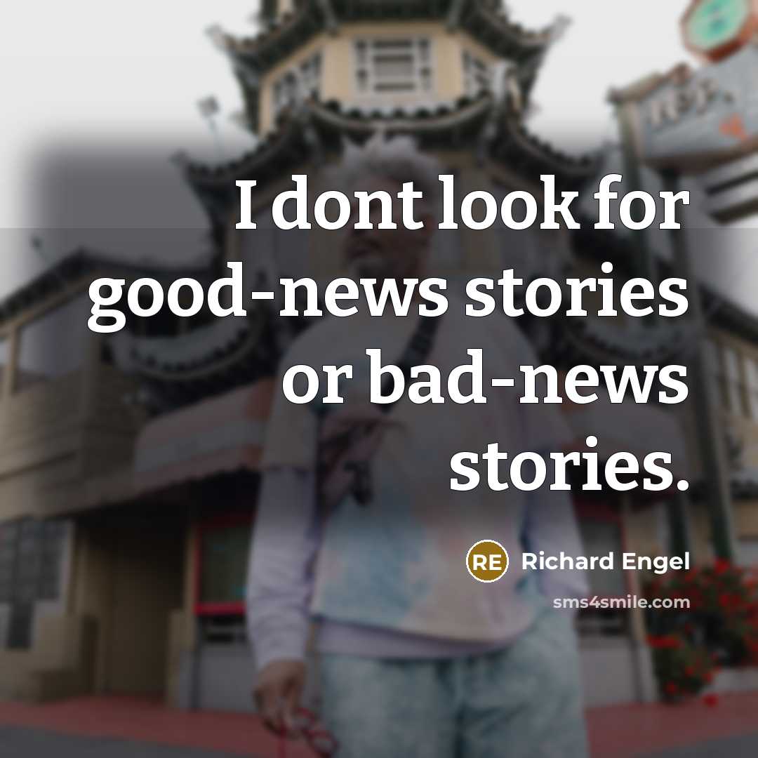 “I dont look for good-news stories or bad-news stories.…” quote by Richard Engel
