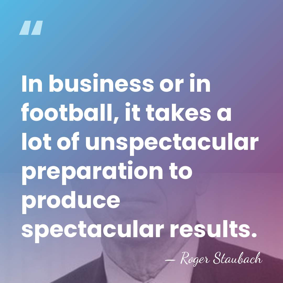 In business or in football, it takes a lot of unspectacular preparation&hellip; - Roger Staubach