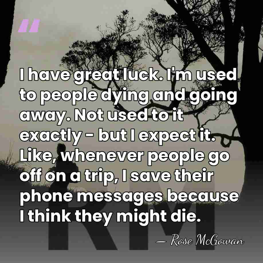 I have great luck. I'm used to people dying and going away.&hellip; - Rose McGowan