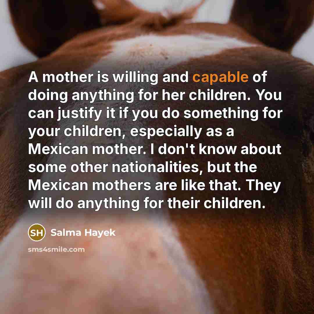 “A mother is willing and capable of doing anything for…” quote by Salma Hayek