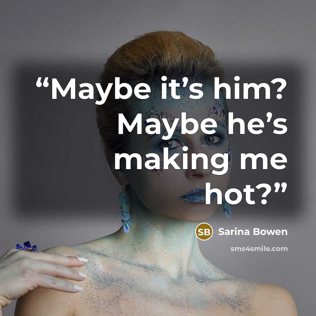 “Maybe it’s him? Maybe he’s making me hot?” quote by Sarina Bowen