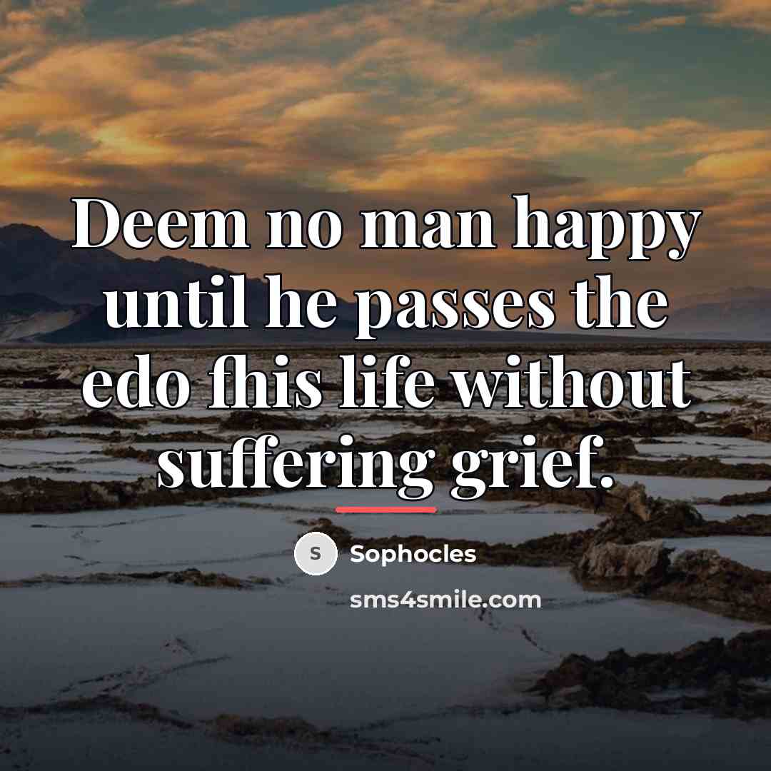 “Deem no man happy until he passes the edo fhis…” quote by Sophocles