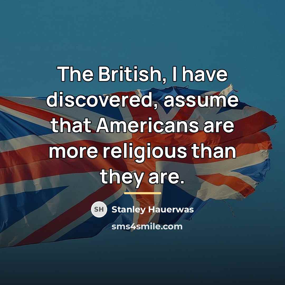 “The British, I have discovered, assume that Americans are more…” quote by Stanley Hauerwas