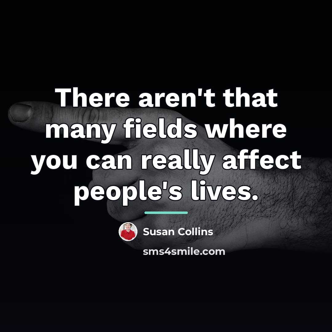 “There aren't that many fields where you can really affect…” quote by Susan Collins
