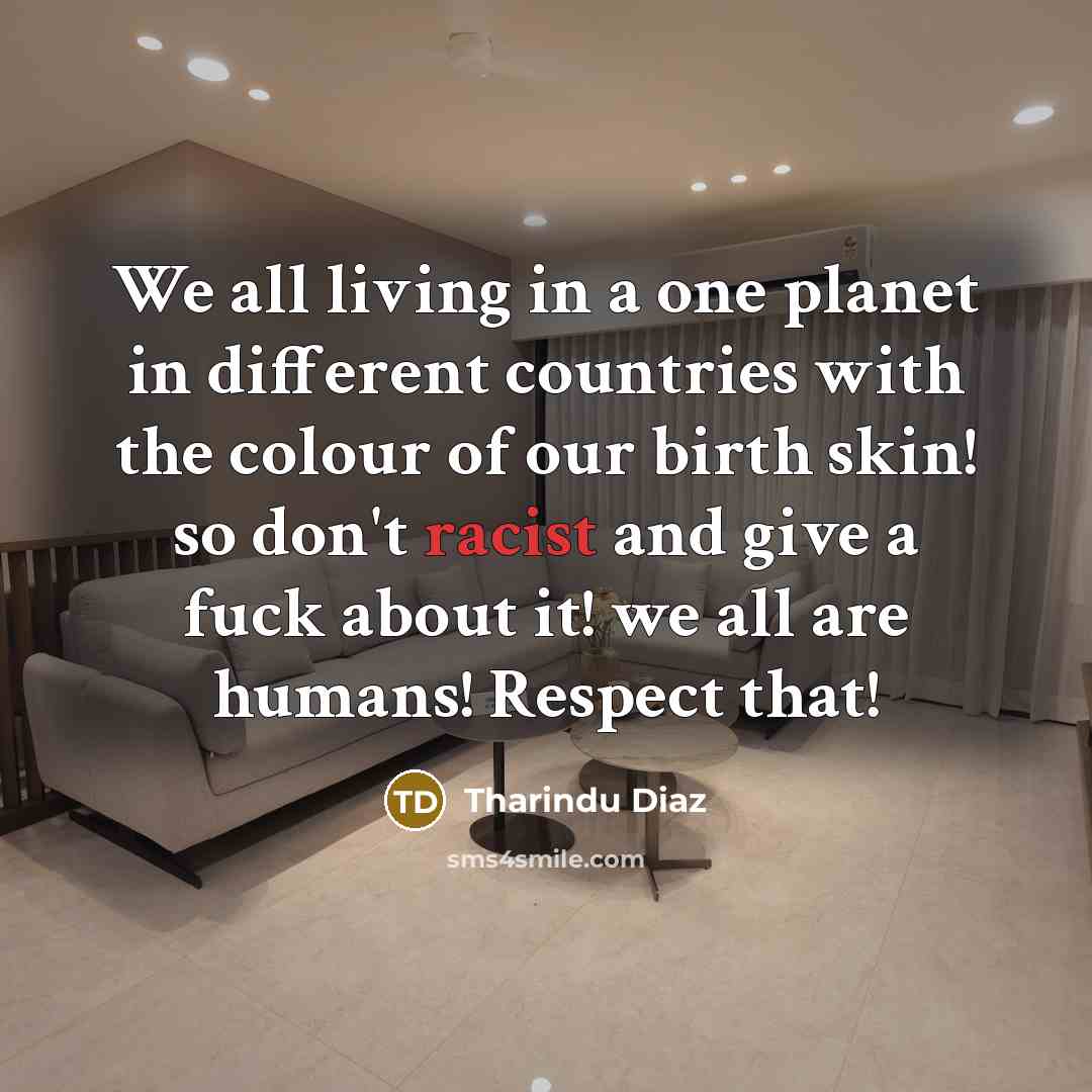 “We all living in a one planet in different countries with the colour of our birth skin! so don't racist and give a fuck about it! we all are humans! Respect that!” quote by Tharindu Diaz