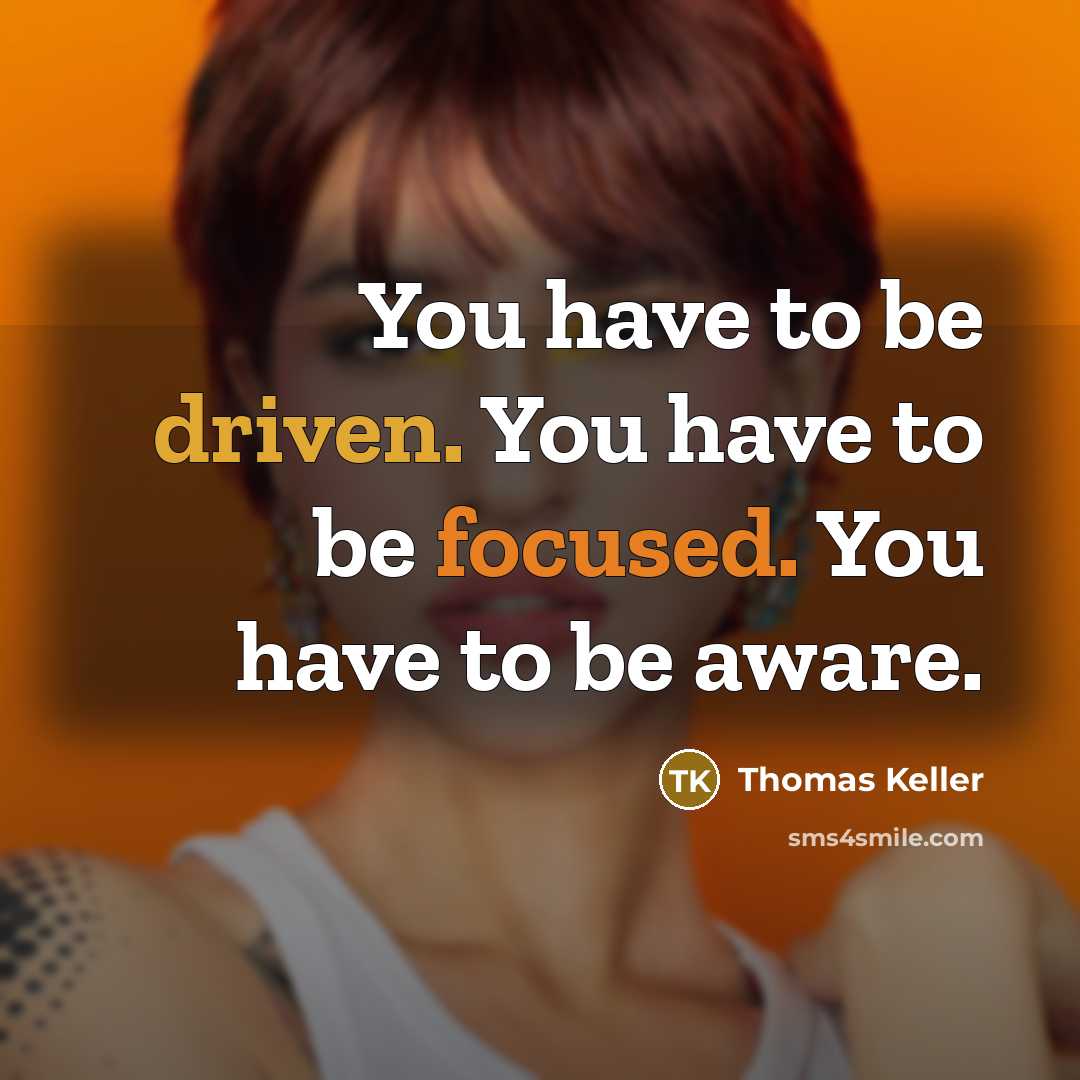 “You have to be driven. You have to be focused.…” quote by Thomas Keller