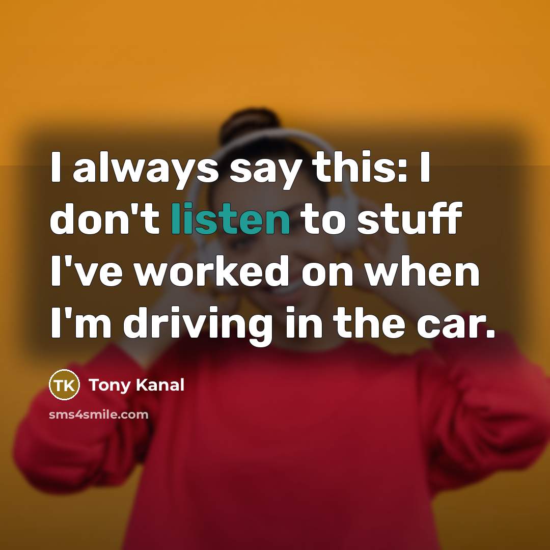 “I always say this: I don't listen to stuff I've…” quote by Tony Kanal