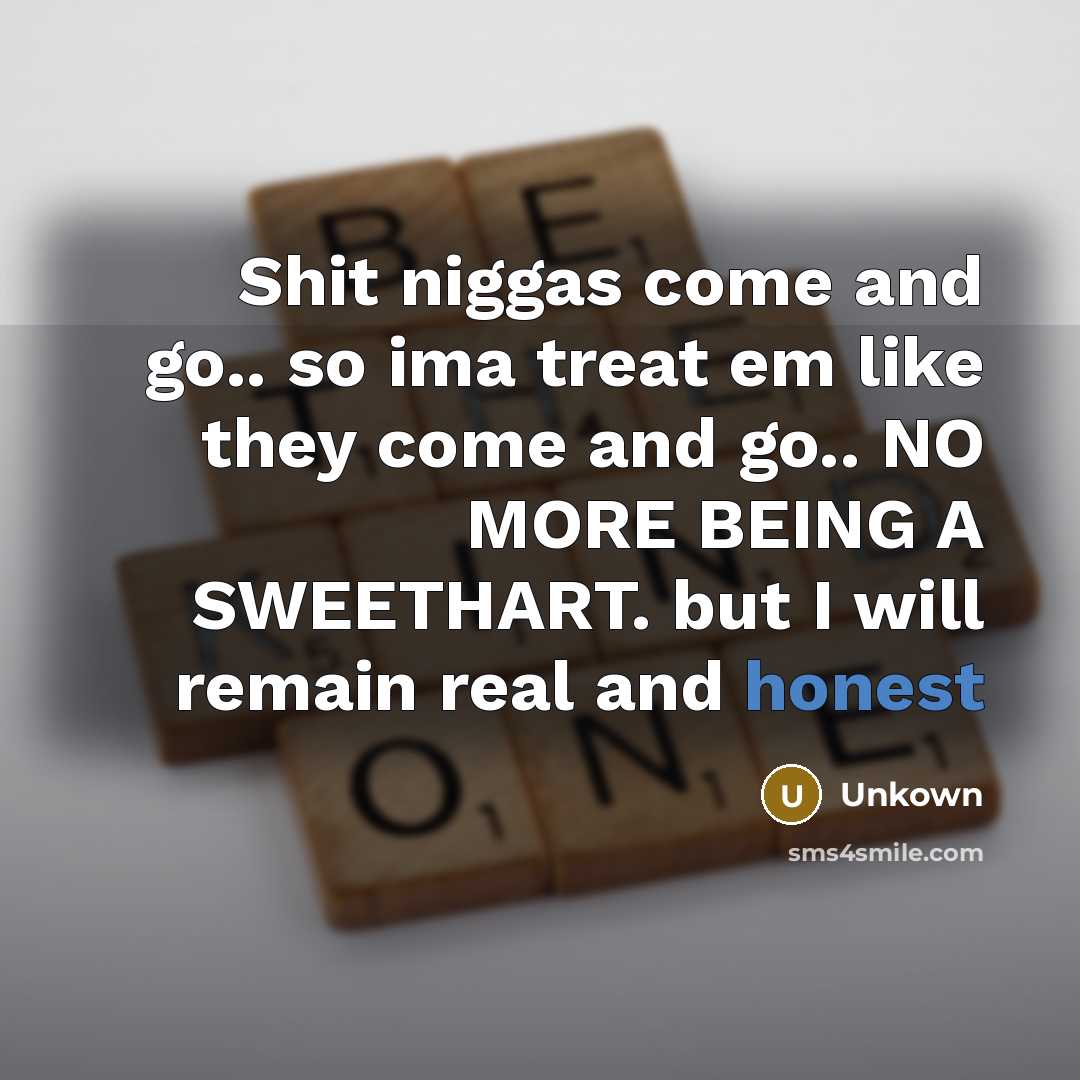 “Shit niggas come and go.. so ima treat em like they come and go.. NO MORE BEING A SWEETHART. but I will remain real and honest” quote by Unkown