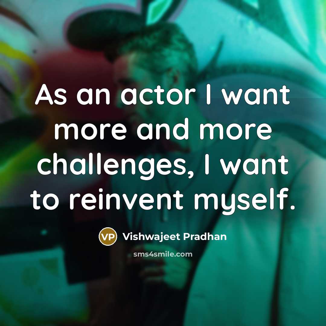“As an actor I want more and more challenges, I…” quote by Vishwajeet Pradhan