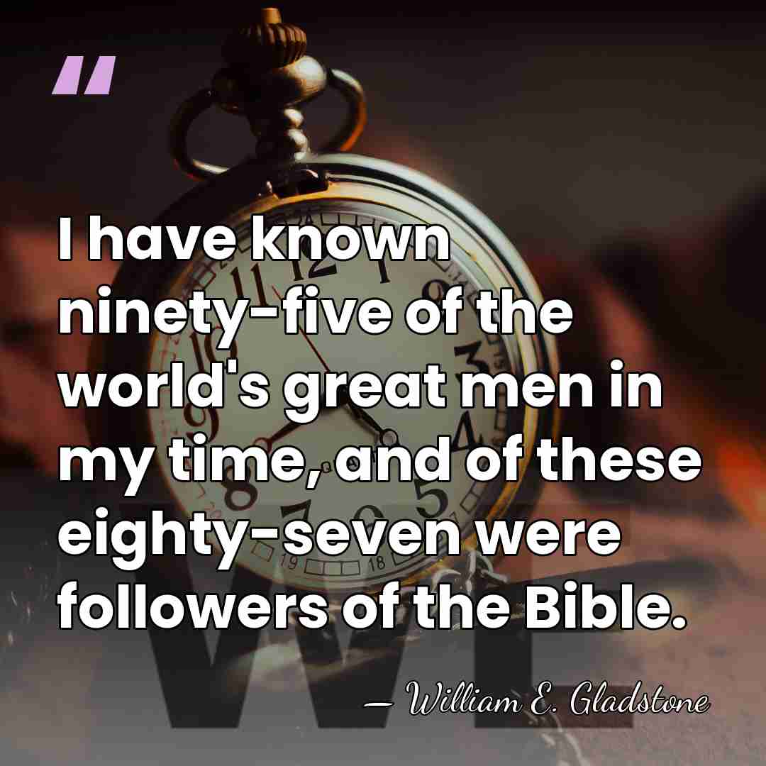 I have known ninety-five of the world's great men in my time,&hellip; - William E. Gladstone