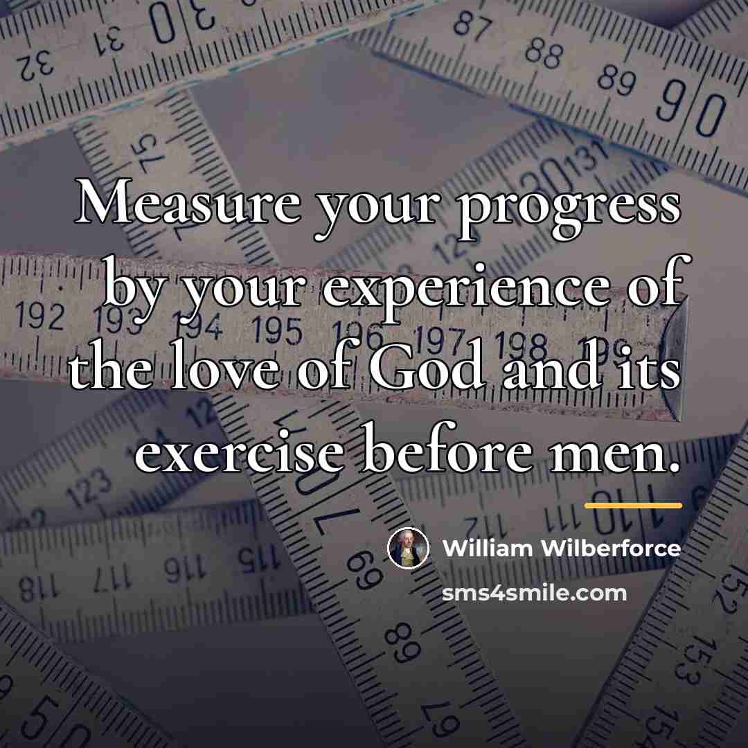 “Measure your progress by your experience of the love of…” quote by William Wilberforce