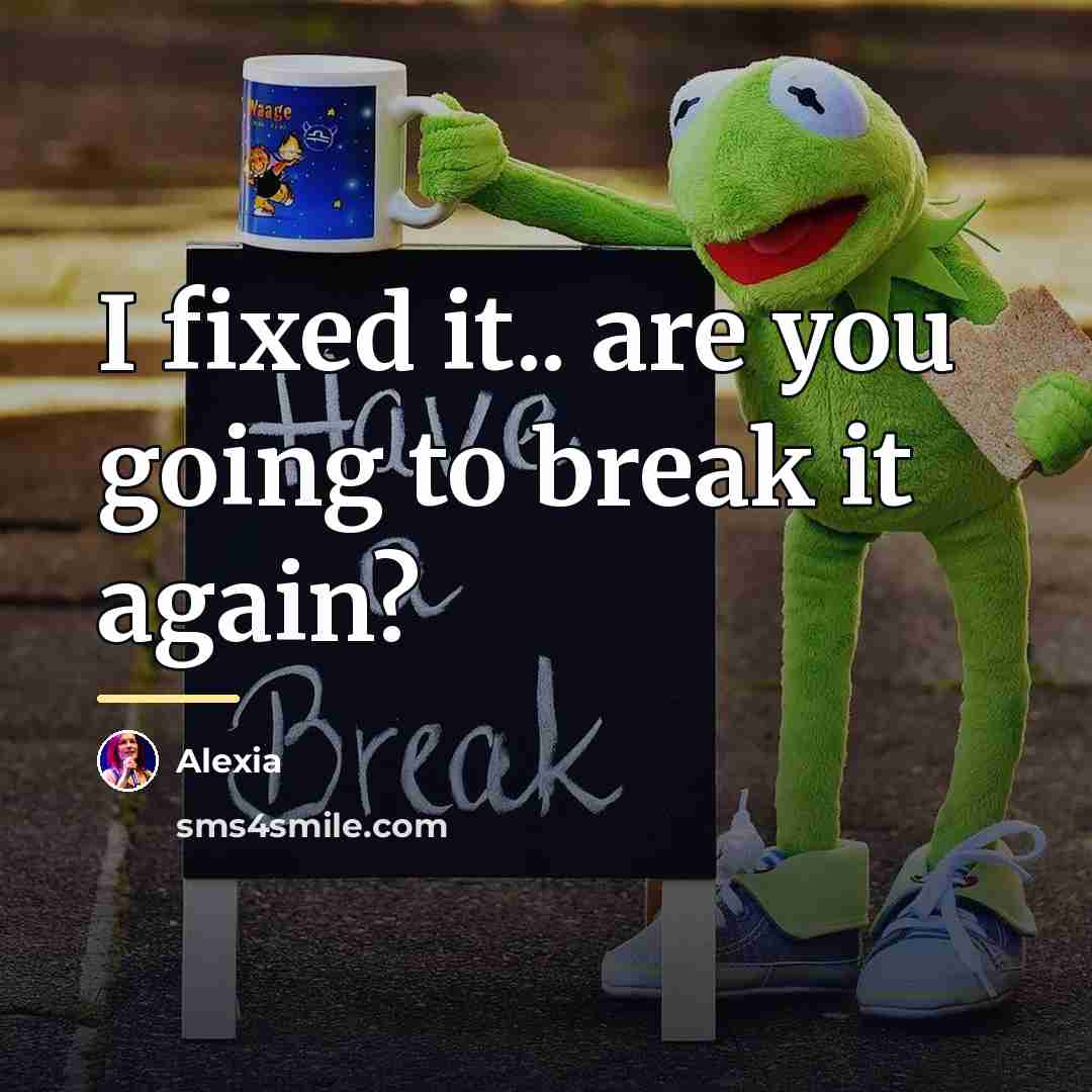 “I fixed it.. are you going to break it again?…” quote by Alexia
