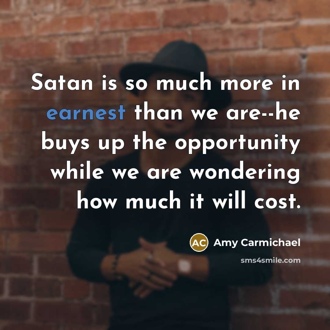 “Satan is so much more in earnest than we are--he…” quote by Amy Carmichael