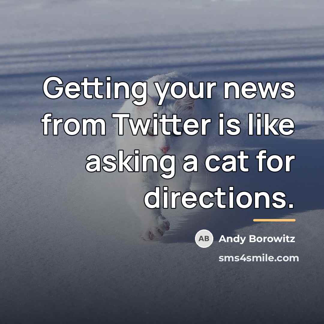 “Getting your news from Twitter is like asking a cat…” quote by Andy Borowitz