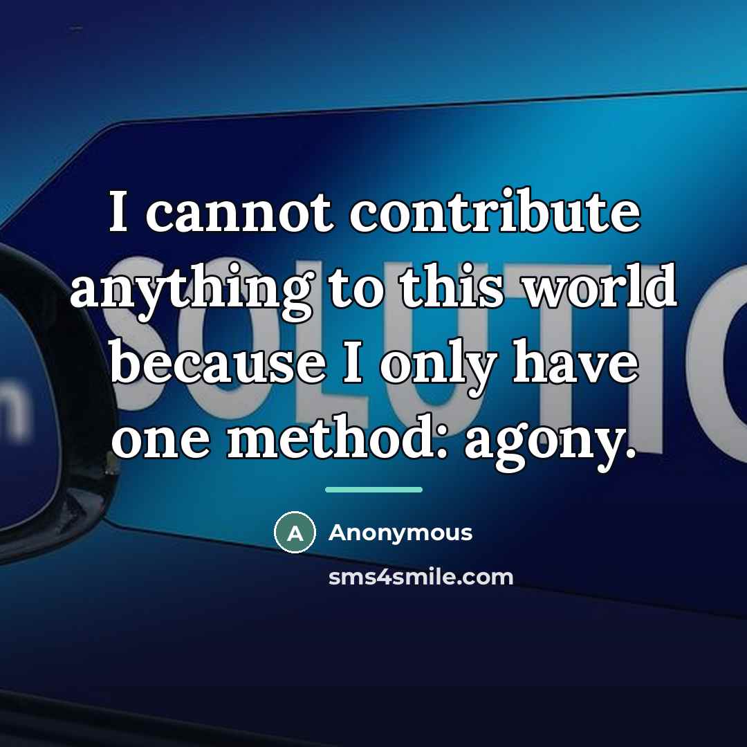 “I cannot contribute anything to this world because I only…” quote by Anonymous