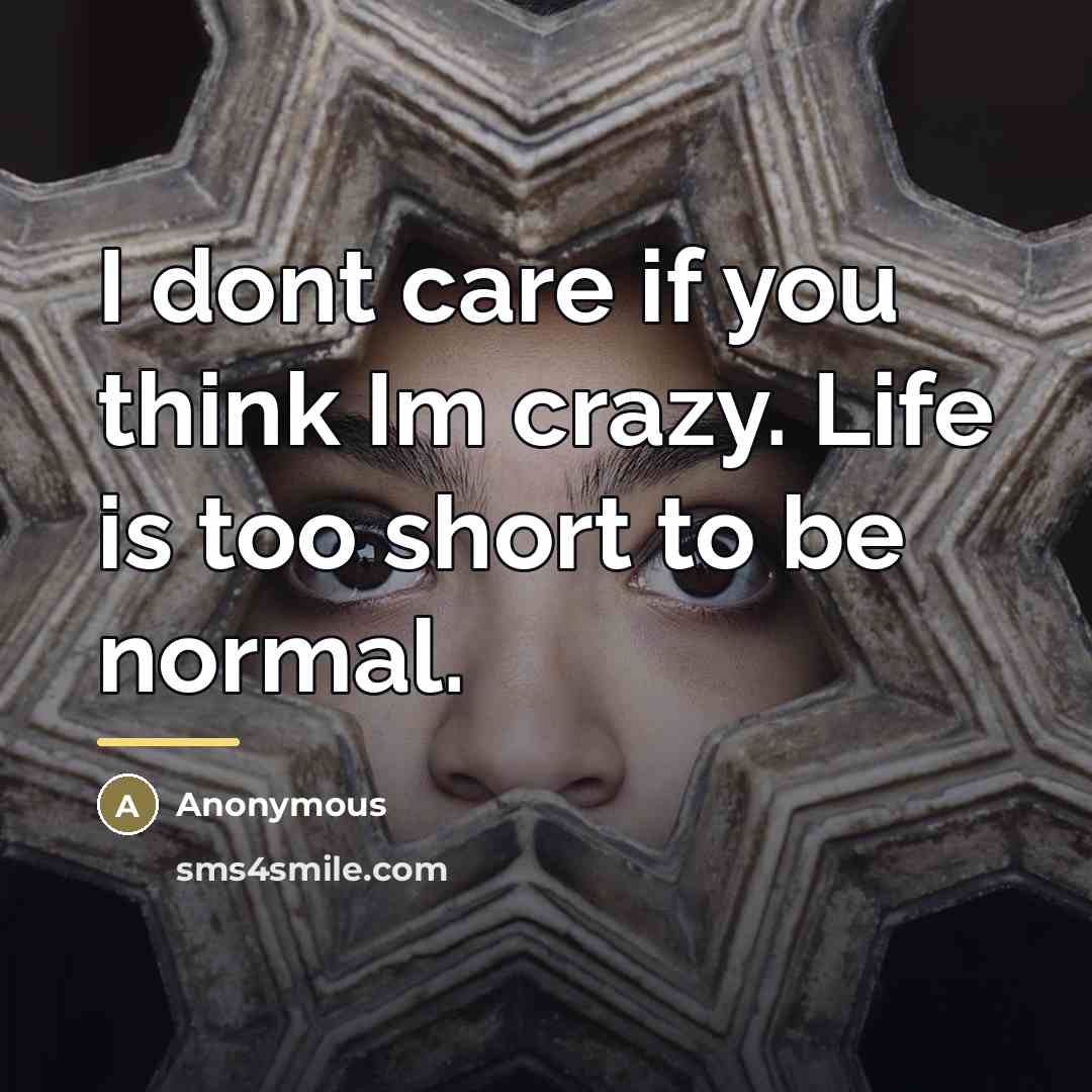“I dont care if you think Im crazy. Life is…” quote by Anonymous