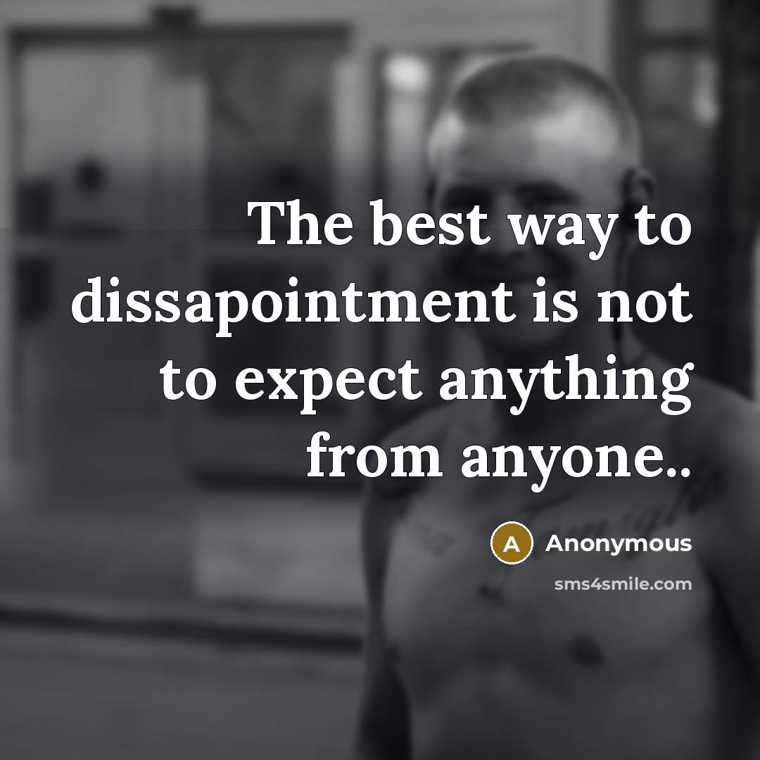 “The best way to dissapointment is not to expect anything from anyone..” quote by Anonymous