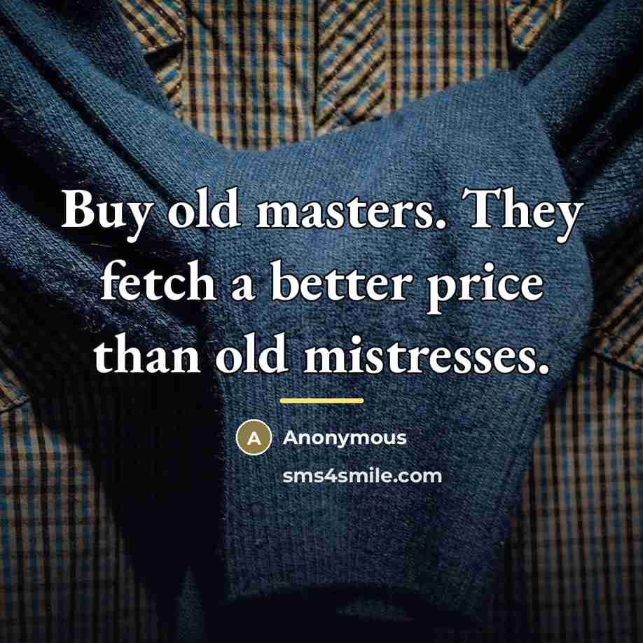 “Buy old masters. They fetch a better price than old…” quote by Anonymous