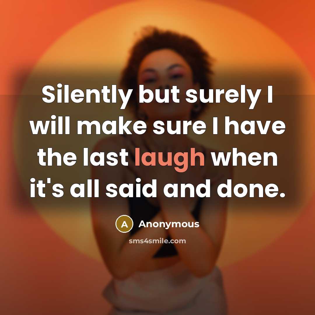 “Silently but surely I will make sure I have the last laugh when it's all said and done.” quote by Anonymous