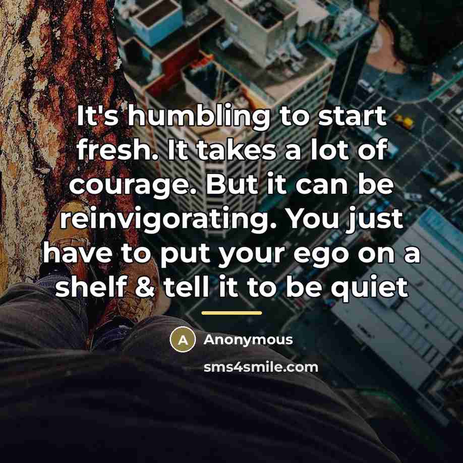 “It's humbling to start fresh. It takes a lot of…” quote by Anonymous