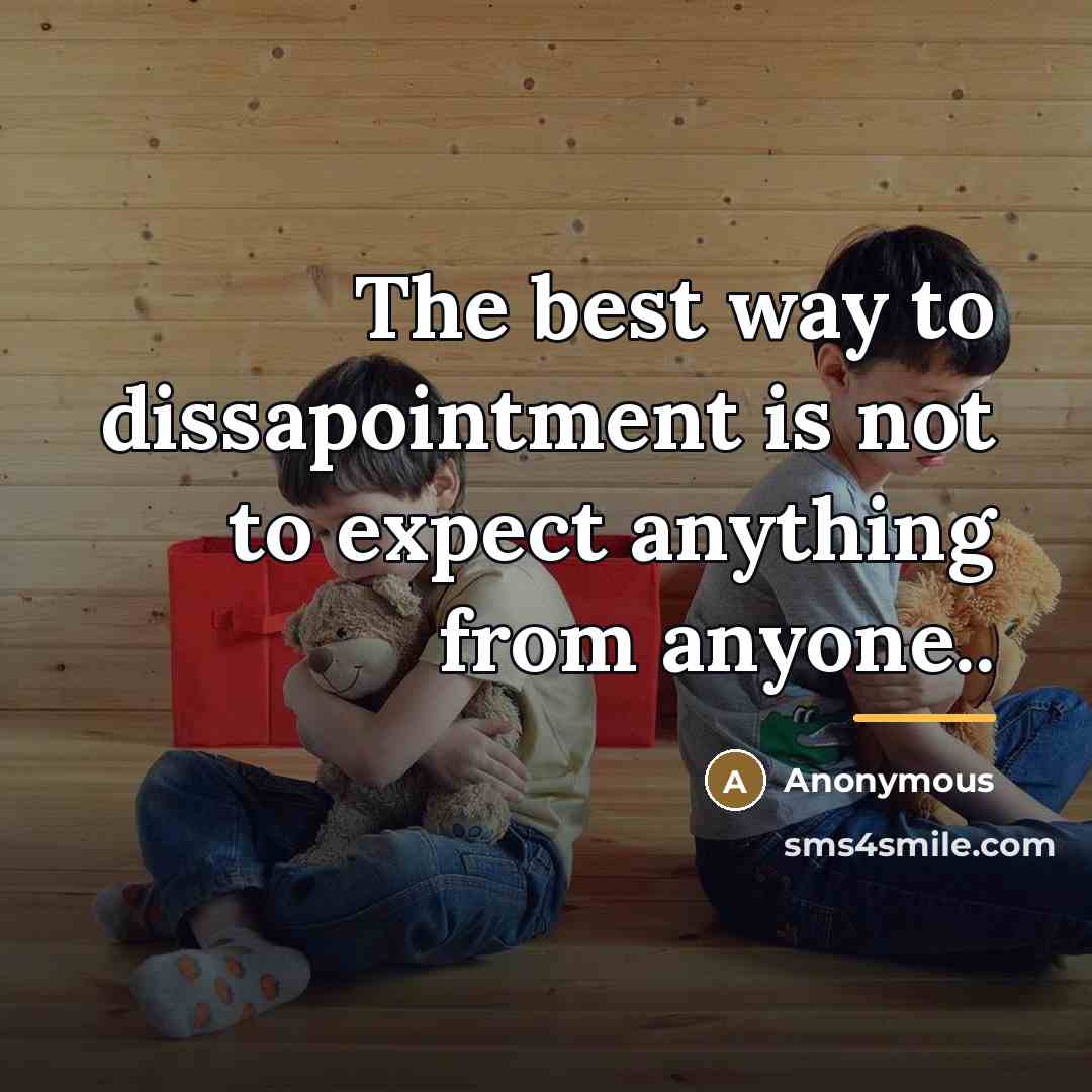 “The best way to dissapointment is not to expect anything…” quote by Anonymous