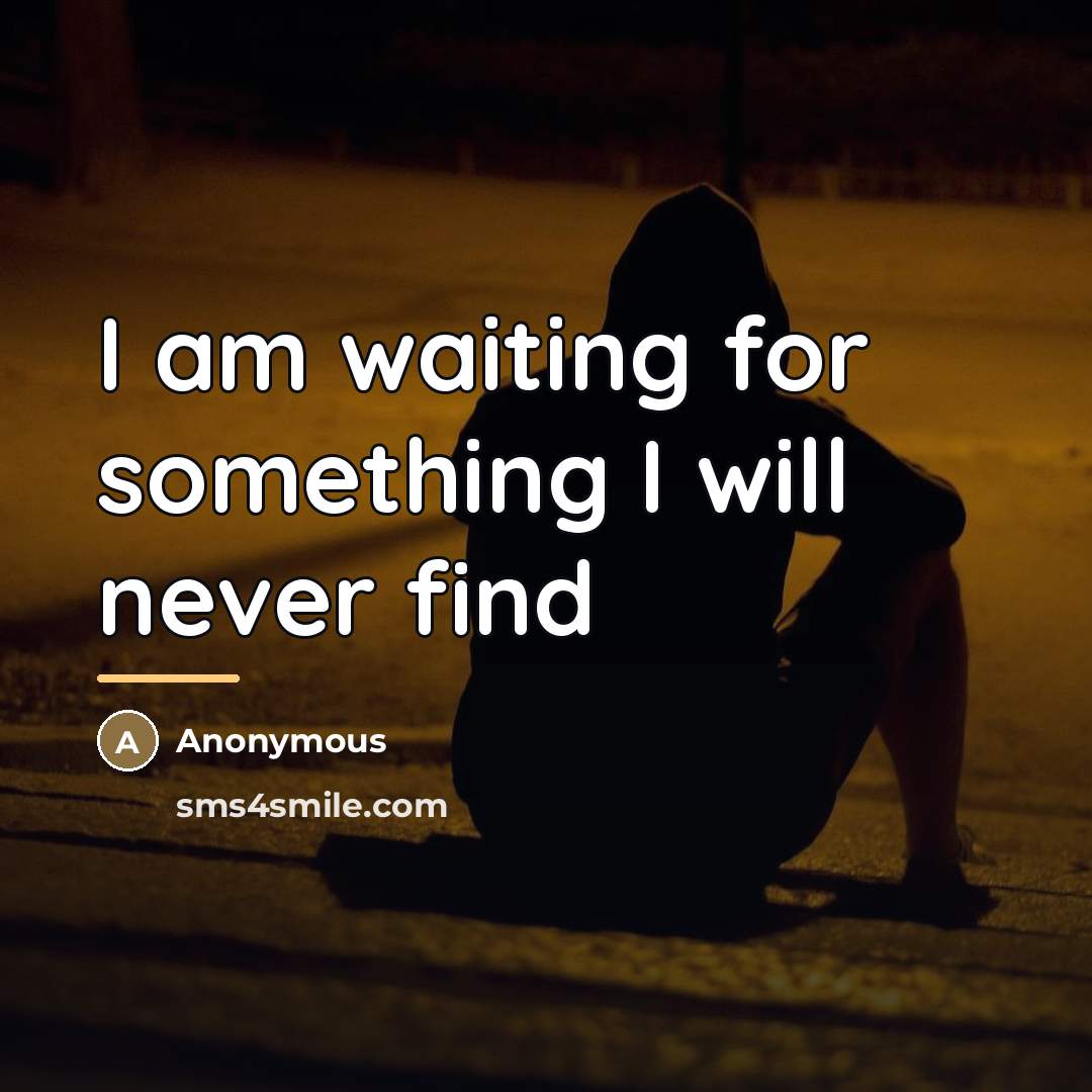 “I am waiting for something I will never find…” quote by Anonymous