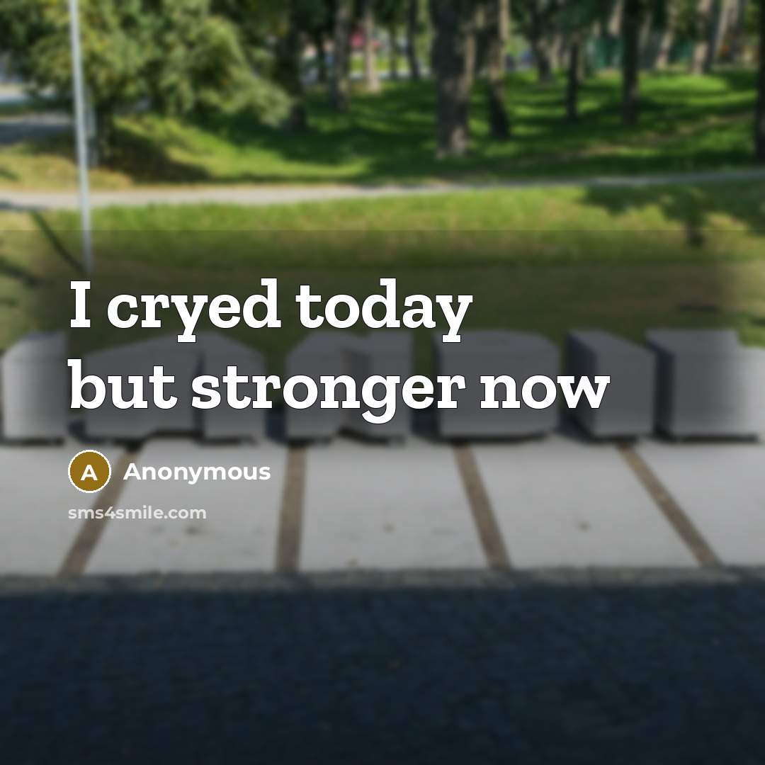 “I cryed today but stronger now” quote by Anonymous